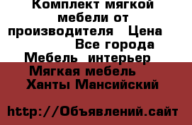 Комплект мягкой мебели от производителя › Цена ­ 175 900 - Все города Мебель, интерьер » Мягкая мебель   . Ханты-Мансийский